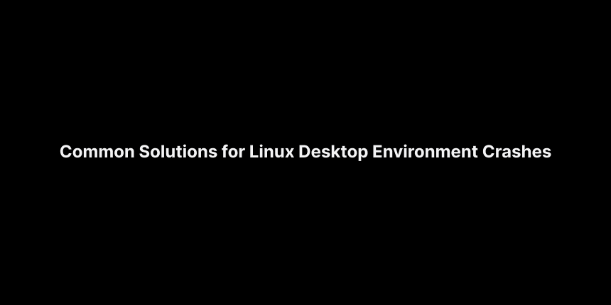 Common Solutions for Linux Desktop Environment Crashes